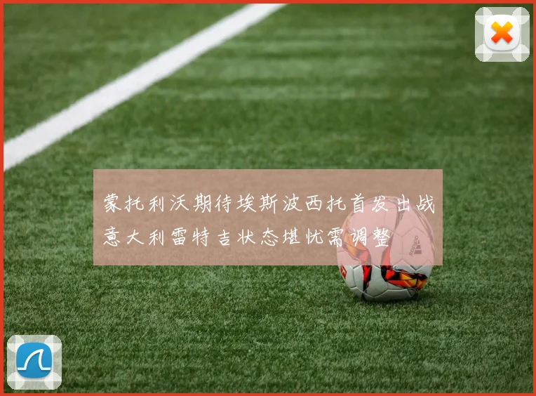 蒙托利沃期待埃斯波西托首发出战意大利雷特吉状态堪忧需调整