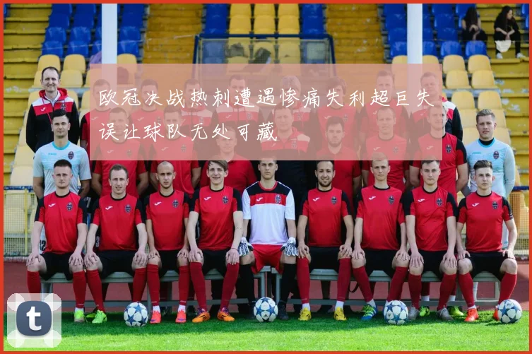 欧冠决战热刺遭遇惨痛失利超巨失误让球队无处可藏